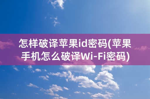 怎样破译苹果id密码(苹果手机怎么破译Wi-Fi密码)