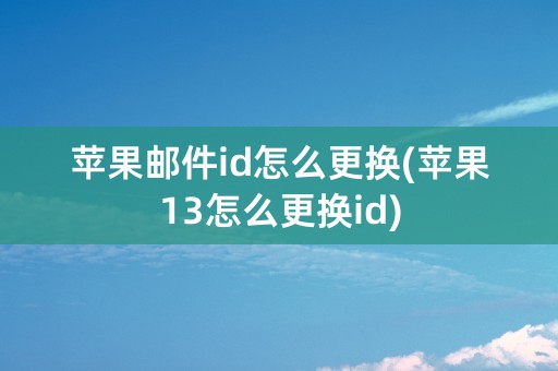 苹果邮件id怎么更换(苹果13怎么更换id)