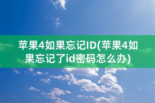 苹果4如果忘记ID(苹果4如果忘记了id密码怎么办)