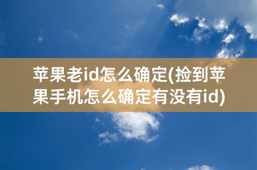 苹果老id怎么确定(捡到苹果手机怎么确定有没有id)