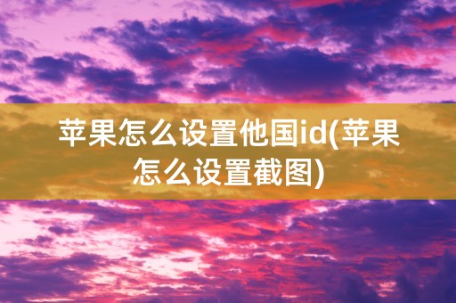 苹果怎么设置他国id(苹果怎么设置截图)