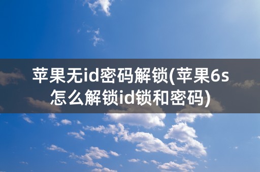 苹果无id密码解锁(苹果6s怎么解锁id锁和密码)