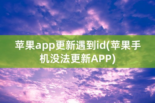 苹果app更新遇到id(苹果手机没法更新APP)