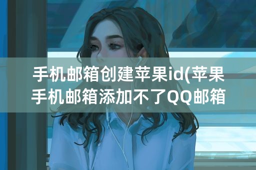 手机邮箱创建苹果id(苹果手机邮箱添加不了QQ邮箱)