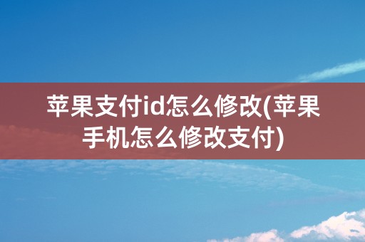 苹果支付id怎么修改(苹果手机怎么修改支付)