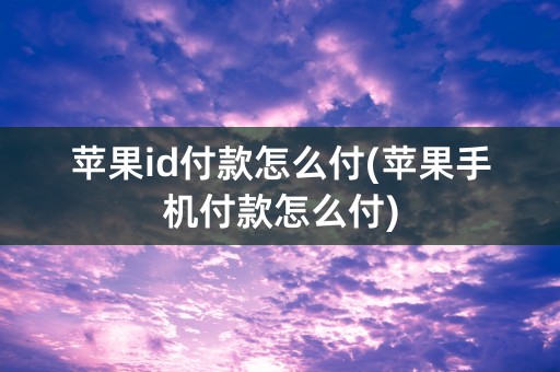 苹果id付款怎么付(苹果手机付款怎么付)