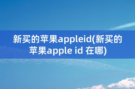 新买的苹果appleid(新买的苹果apple id 在哪)