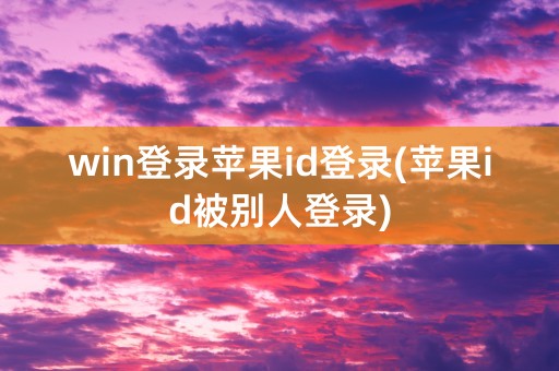 win登录苹果id登录(苹果id被别人登录)