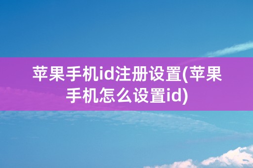 苹果手机id注册设置(苹果手机怎么设置id)