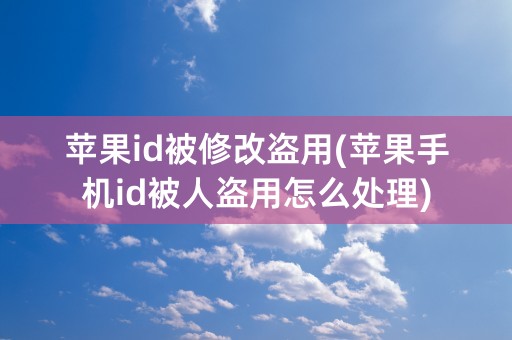 苹果id被修改盗用(苹果手机id被人盗用怎么处理)