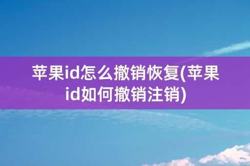 苹果id怎么撤销恢复(苹果id如何撤销注销)