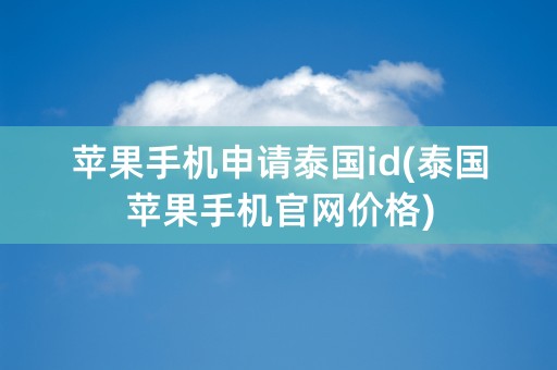 苹果手机申请泰国id(泰国苹果手机官网价格)