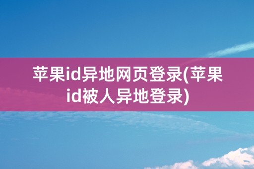 苹果id异地网页登录(苹果id被人异地登录)