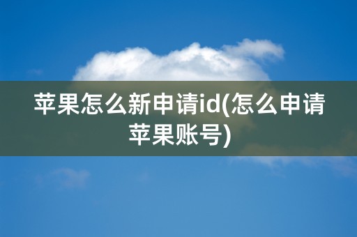 苹果怎么新申请id(怎么申请苹果账号)