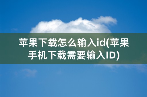 苹果下载怎么输入id(苹果手机下载需要输入ID)