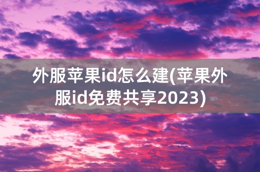 外服苹果id怎么建(苹果外服id免费共享2023)