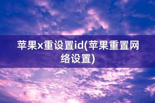 苹果x重设置id(苹果重置网络设置)