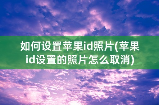 如何设置苹果id照片(苹果id设置的照片怎么取消)