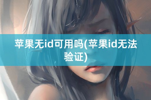 苹果无id可用吗(苹果id无法验证)