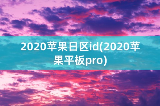 2020苹果日区id(2020苹果平板pro)