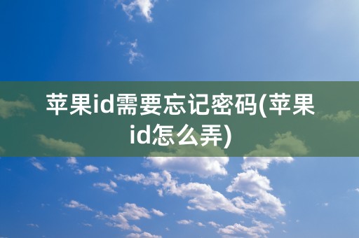 苹果id需要忘记密码(苹果id怎么弄)