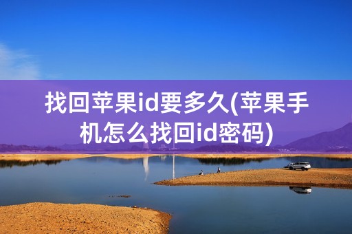 找回苹果id要多久(苹果手机怎么找回id密码)