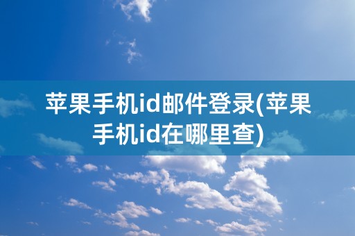 苹果手机id邮件登录(苹果手机id在哪里查)