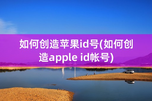 如何创造苹果id号(如何创造apple id帐号)