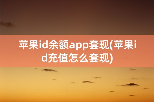 苹果id余额app套现(苹果id充值怎么套现)