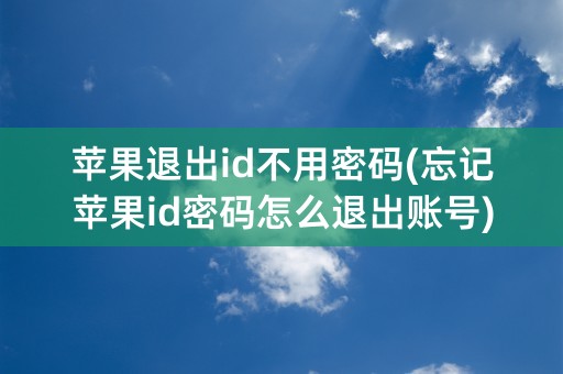 苹果退出id不用密码(忘记苹果id密码怎么退出账号)