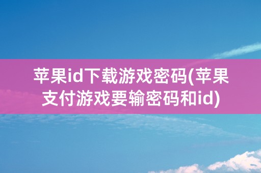 苹果id下载游戏密码(苹果支付游戏要输密码和id)