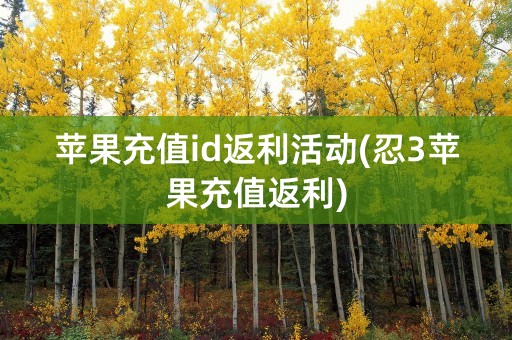 苹果充值id返利活动(忍3苹果充值返利)