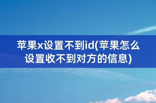 苹果x设置不到id(苹果怎么设置收不到对方的信息)