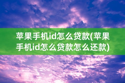 苹果手机id怎么贷款(苹果手机id怎么贷款怎么还款)