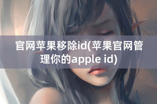 官网苹果移除id(苹果官网管理你的apple id)