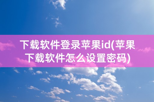 下载软件登录苹果id(苹果下载软件怎么设置密码)