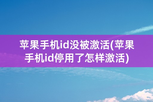 苹果手机id没被激活(苹果手机id停用了怎样激活)