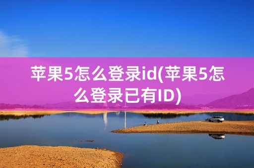 苹果5怎么登录id(苹果5怎么登录已有ID)