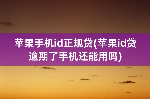 苹果手机id正规贷(苹果id贷逾期了手机还能用吗)