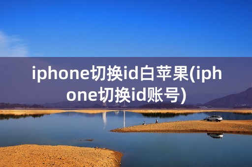 iphone切换id白苹果(iphone切换id账号)