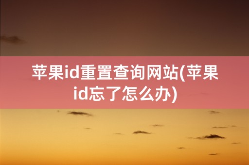 苹果id重置查询网站(苹果id忘了怎么办)