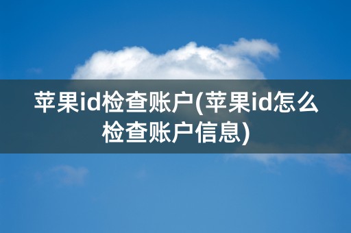 苹果id检查账户(苹果id怎么检查账户信息)