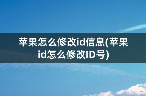 苹果怎么修改id信息(苹果id怎么修改ID号)