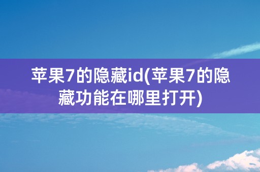 苹果7的隐藏id(苹果7的隐藏功能在哪里打开)