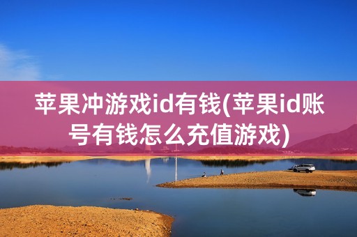 苹果冲游戏id有钱(苹果id账号有钱怎么充值游戏)