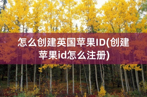 怎么创建英国苹果ID(创建苹果id怎么注册)