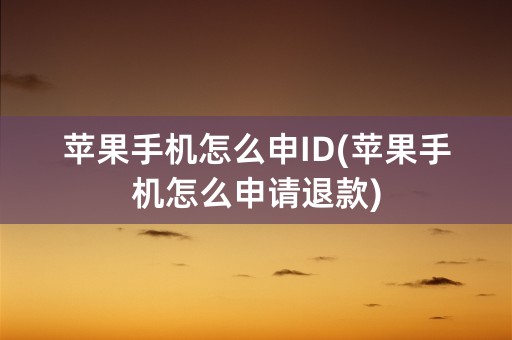 苹果手机怎么申ID(苹果手机怎么申请退款)