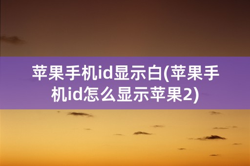 苹果手机id显示白(苹果手机id怎么显示苹果2)