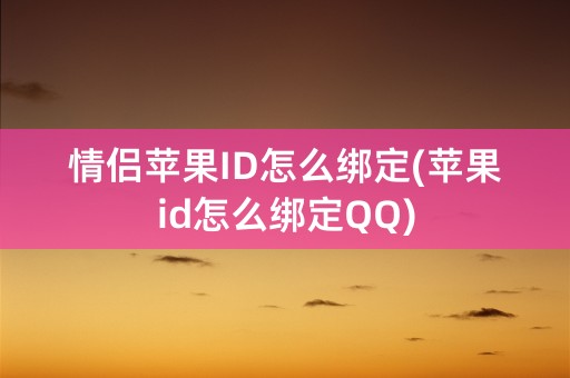 情侣苹果ID怎么绑定(苹果id怎么绑定QQ)