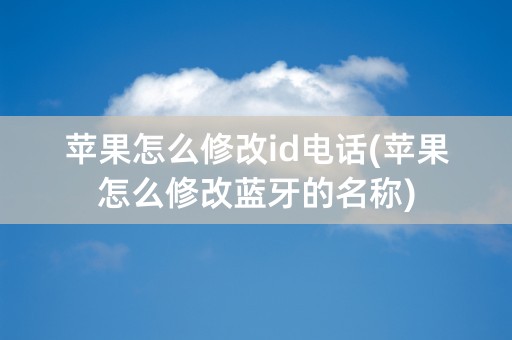 苹果怎么修改id电话(苹果怎么修改蓝牙的名称)